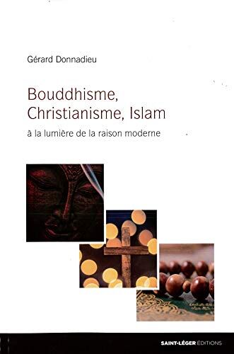 Gérard Donnadieu Bouddhisme, Christianisme, Islam : A La Lumière De La Raison Moderne Issue Des Sciences