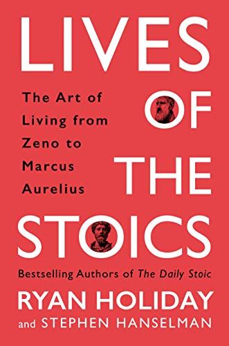 Ryan Holiday The Lives Of The Stoics: Lessons On The Art Of Living From Zeno To Marcus Aurelius