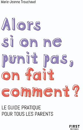 Marie-Jeanne Trouchaud Alors Si On Ne Punit Pas, On Fait Comment ? - Le Guide Pratique Pour Tous Les Parents