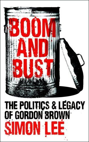 Simon Lee Boom And Bust: The Politics And Legacy Of Gordon Brown