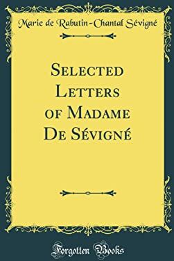 Sévigné, Marie De Rabutin-Chantal Selected Letters Of Madame De Sévigné (Classic Reprint)