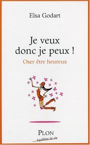 Elsa Godart Je Veux Donc Je Peux ! : Oser Être Heureux