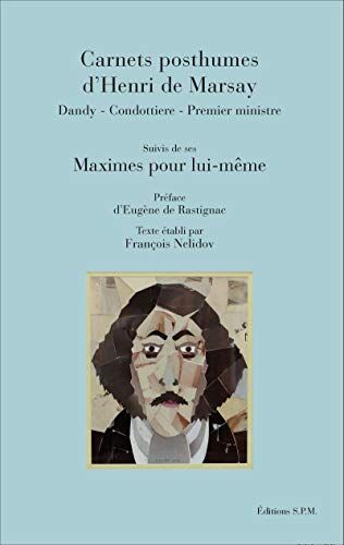 Carnets Posthumes D'Henri De Marsay: Dandy - Condottiere - Premier Ministre - Suivis De Ses Maximes Pour Lui-Même