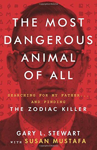 Stewart, Gary L. The Most Dangerous Animal Of All: Searching For My Father . . . And Finding The Zodiac Killer