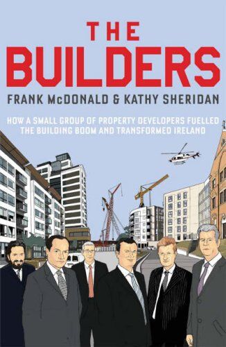 Frank McDonald The Builders: How A Small Group Of Property Developers Fuelled The Building Boom And Transformed Ireland