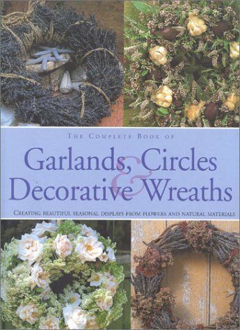 Fiona Barnett The Complete Book Of Garlands, Circles & Decorative Wreaths: Creating Beautiful Seasonal Displays From Flowers And Natural Materials: Enchanting Displays With Fresh And Dried Flowers