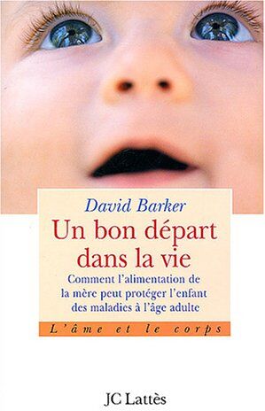 David Barker Un Bon Départ Dans La Vie : Comment L'Alimentation De La Mère Peut Protéger Des Maladies À L'Âge Adulte