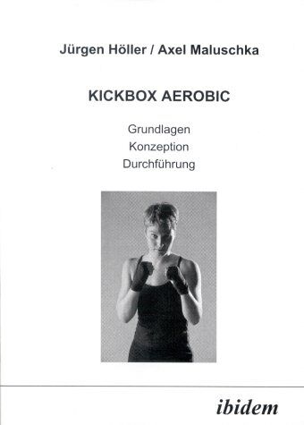Jürgen Höller Kickbox Aerobic. Grundlagen, Konzeption, Durchführung.