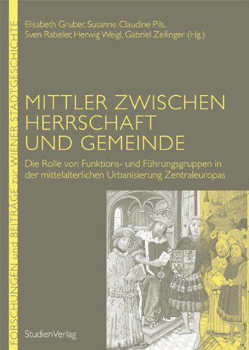 Elisabeth Gruber Mittler Zwischen Herrschaft Und Gemeinde: Die Rolle Von Funktions- Und Führungsgruppen In Der Mittelalterlichen Urbanisierung Zentraleuropas