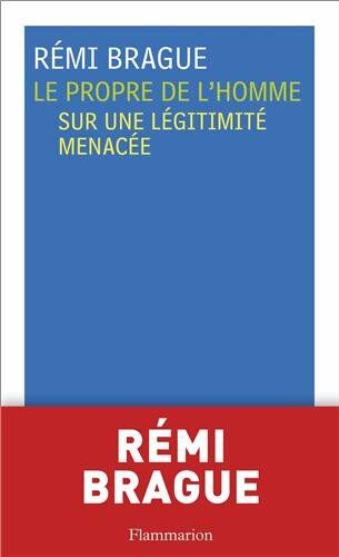 Rémi Brague Le Propre De L'Homme : Sur Une Légitimité Menacée