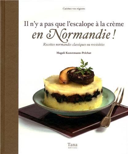 Magali Kunstmann-Pelchat Il N'Y A Pas Que L'Escalope À La Crème En Normandie ! : Recettes Normandes Classiques Ou Revisitées