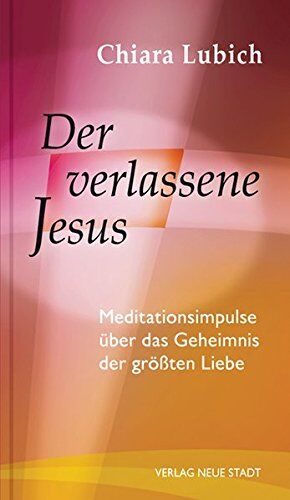 Chiara Lubich Der Verlassene Jesus: Meditationsimpulse Über Das Geheimnis Der Größten Liebe (Spiritualität)