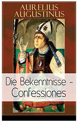 Aurelius Augustinus Augustinus: Die Bekenntnisse - Confessiones: Eine Der Einflussreichsten Autobiographischen Texte Der Weltliteratur