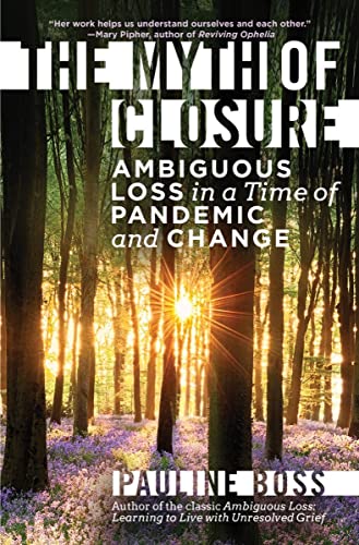 Boss, Pauline, Ph.d. The Myth Of Closure: Ambiguous Loss In A Time Of Pandemic And Change