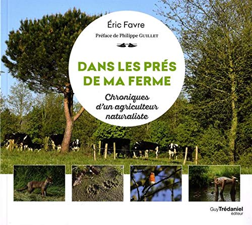 Eric Favre Dans Les Prés De Ma Ferme : Chroniques D'Un Agriculteur Naturaliste