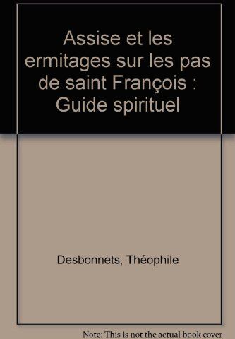 Théophile Desbonnets Assise Et Les Ermitages Sur Les Pas De Saint François : Guide Spirituel