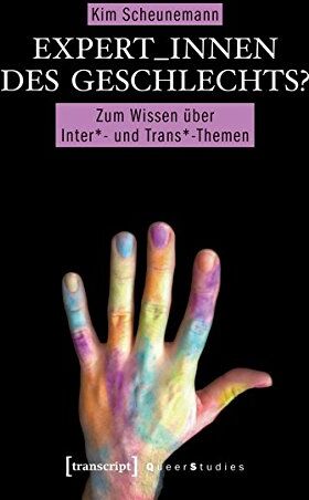 Kim Scheunemann Expert_innen Des Geschlechts?: Zum Wissen Über Inter*- Und Trans*-Themen (Queer Studies, Bd. 16)