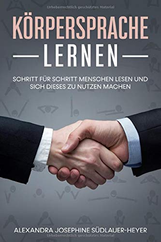 Südlauer-Heyer, Alexandra Josephine Körpersprache Lernen: Schritt Für Schritt Menschen Lesen Und Sich Dieses Zu Nutzen Machen (Körpersprache Buch, Band 1)