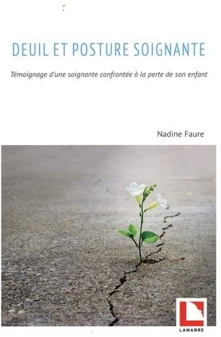 Nadine Faure Deuil Et Posture Soignante: Témoignage D'Une Soignante Confrontée À La Perte De Son Enfant