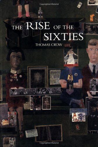 Thomas Crow The Rise Of The Sixties: American And European Art In The Era Of Dissent
