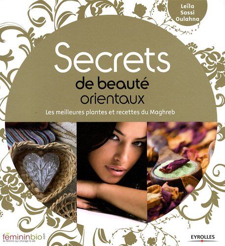 Leïla Sassi Oulahna Secrets De Beauté Orientaux : Les Meilleures Plantes Et Recettes Du Maghreb