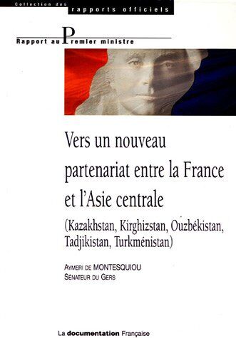 Montesquiou, Aymeri de Vers Un Nouveau Partenariat Entre La France Et L'Asie Centrale : (Kazakhstan, Kirghizstan, Ouzbékistan, Tadjikistan, Turkménistan)