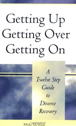 Micki McWade Getting Up, Getting Over, Getting On: A Twelve Step Guide To Divorce Recovery