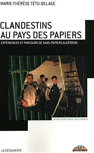 Marie-Thérèse Têtu-Delage Clandestins Au Pays Des Papiers : Expériences Et Parcours De Sans-Papiers Algériens