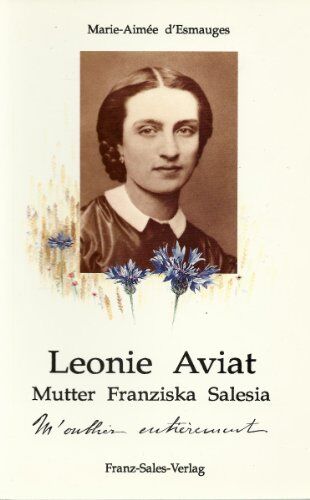 Esmauges, Marie A d' Leonie Aviat, Mutter Franziska Salesia: Die Gründerin Der Oblatinnen Des Heiligen Franz Von Sales