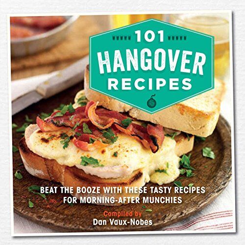 Dan Vaux-Nobes 101 Hangover Recipes: Beat The Booze With These Tasty Recipes For Morning-After Munchies