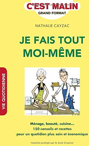 Nathalie Cayzac Je Fais Tout Moi-Même, C'Est Malin : Ménage, Beauté, Cuisine... : 150 Conseils Et Recettes Pour Un Quotidien Plus Sain Et Économique