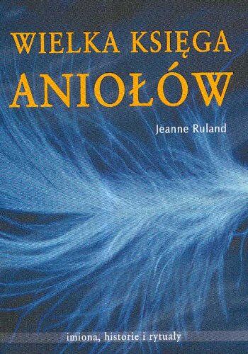 Jeanne Ruland Wielka Ksiega Aniolów: Imiona, Historie I Rytualy