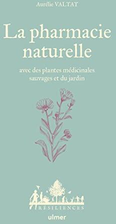 Aurélie Valtat La Pharmacie Naturelle - Avec Des Plantes Médicinales Sauvages Et Du Jardin