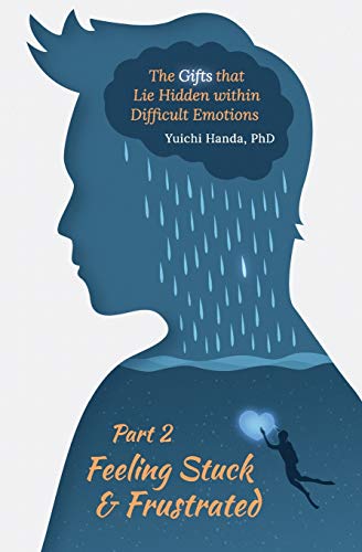 Yuichi Handa The Gifts That Lie Hidden Within Difficult Emotions (Part 2): Feeling Stuck And Frustrated