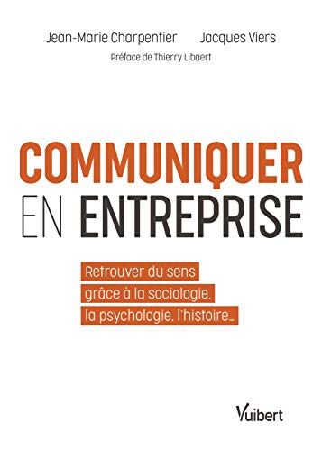 Jean-Marie Charpentier Communiquer En Entreprise - Retrouver Du Sens Grâce À La Sociologie, La Psychologie, L'Histoire