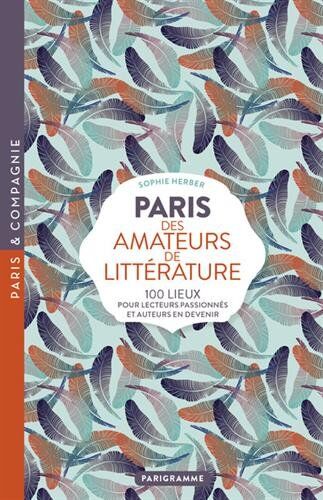 Paris Des Amateurs De Littérature : 100 Lieux Pour Lecteurs Passionnés Et Auteurs En Devenir