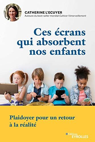 Catherine L'Ecuyer Ces Écrans Qui Absorbent Nos Enfants: Plaidoyer Pour Un Retour À La Réalité