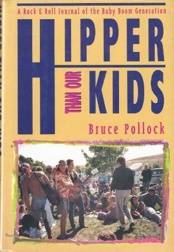 Bruce Pollock Hipper Than Our Kids: A Rock & Roll Journal Of The Baby Boom Generation: Rock And Roll Journal Of The Baby Boom Generation