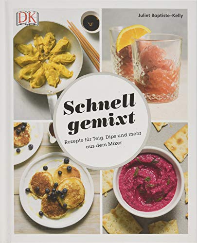 Juliet Baptiste-Kelly Schnell Gemixt: Rezepte Für Teig, Dips Und Mehr Aus Dem Mixer