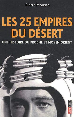 Pierre Moussa Les 25 Empires Du Désert : Une Histoire Du Proche Et Moyen Orient