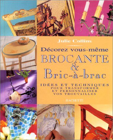 Jackie Collins Décorez Vous-Même Brocante & Bric-À-Brac : Idées Et Techniques Pour Transformer Et Personnaliser Vos Trouvailles (Hachette Pratique)