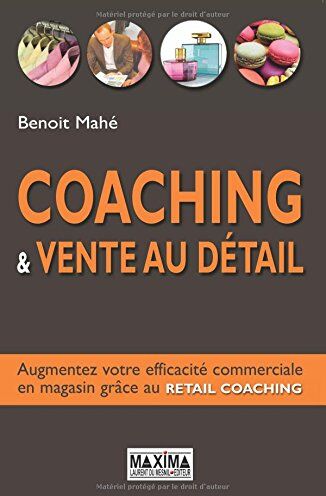 Benoit Mahé Coaching Et Vente Au Détail : Augmentez Votre Efficacité Commerciale En Magasin Grâce Au Retail Coaching