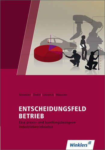 Schneider, Peter J. Entscheidungsfeld Betrieb: Eine Praxis- Und Handlungsorientierte Industriebetriebslehre: Schülerbuch, 8., Überarbeitete Auflage, 2013