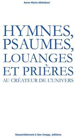 Anne-Marie Abiteboul Hymnes, Psaumes, Louanges Et Prières Au Créateur De L´univers