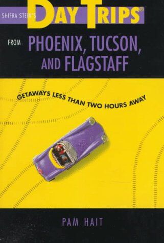 Pam Hait Shifra Stein'S Day Trips From Phoenix, Tucson, & Flagstaff: Getaways Less Than Two Hours Away (Day Trips From Phoenix, Tucson, And Flagstaff)