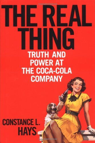 Hays, Constance L. The Real Thing: Truth And Power At The Coca-Cola Company