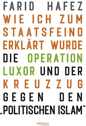 Farid Hafez Wie Ich Zum Staatsfeind Erklärt Wurde: Die Operation Luxor Und Der Kreuzzug Gegen Den Politischen Islam