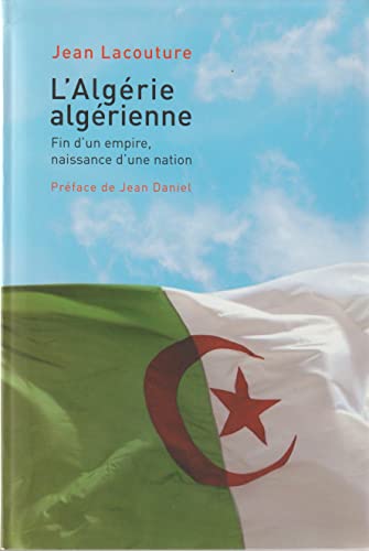 L'Algérie Algérienne. Fin D'Un Empire, Naissance D'Une Nation