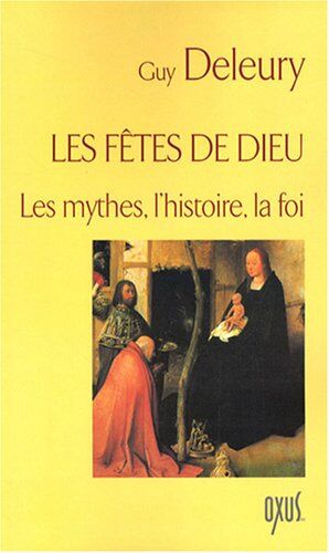 Guy Deleury Les Fêtes De Dieu : Les Mythes L'Histoire, La Foi