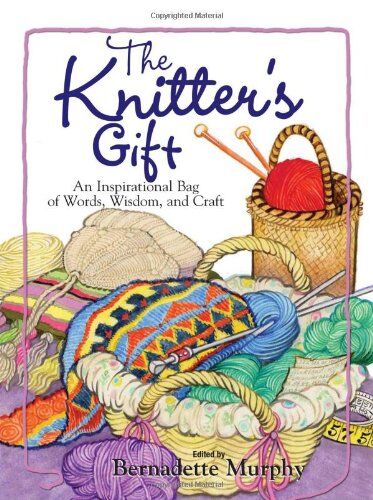 Bernadette Murphy The Knitter'S Gift: An Inspirational Bag Of Words, Wisdom, And Craft